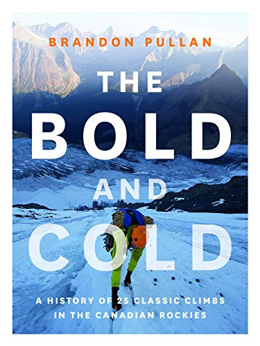 The Bold and Cold (A History of 25 Classic Climbs in the Canadian Rockies) by Brandon Pullan, 9781771601153