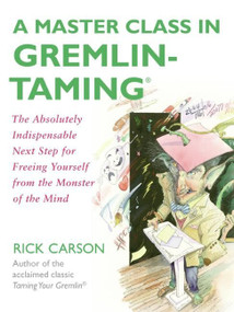 A Master Class in Gremlin-Taming(R) (The Absolutely Indispensable Next Step for Freeing Yourself from the Monster of the Mind) by Rick Carson, 9780061148408