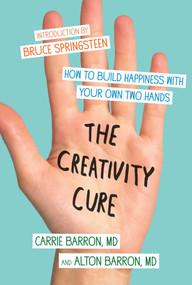 The Creativity Cure (How to Build Happiness with Your Own Two Hands) by Carrie Barron, Alton Barron, 9781451636796