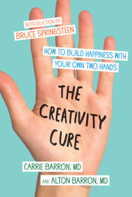 The Creativity Cure (How to Build Happiness with Your Own Two Hands) by Carrie Barron, Alton Barron, 9781451636796