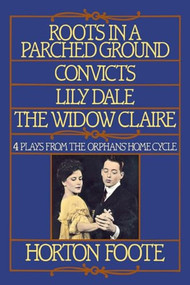 Roots in a Parched Ground, Convicts, Lily Dale, The Widow Claire (Four Plays from the Orphans' Home Cycle) by Horton Foote, 9780802130815