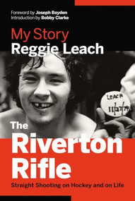 The Riverton Rifle (My Story  Straight Shooting on Hockey and on Life) by Reggie Leach, Bobby Clarke, 9781771641371