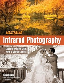 Mastering Infrared Photography (Capture Invisible Light with A Digital Camera) by Karen Dorame, 9781608959617
