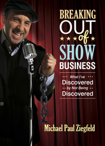 Breaking Out of Show Business (What I've Discovered By Not Being Discovered) by Michael Paul Ziegfeld, 9781618689214