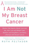 I Am Not My Breast Cancer (Women Talk Openly About Love and Sex, Hair Loss and Weight Gain, Mothers and Daughters, and Being a Woman with Breast Cancer) by Ruth Peltason, 9780061174070