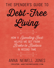 The Spender's Guide to Debt-Free Living (How a Spending Fast Helped Me Get from Broke to Badass in Record Time) by Anna Newell Jones, 9780062367181