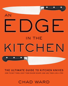 An Edge in the Kitchen (The Ultimate Guide to Kitchen Knives-How to Buy Them, Keep Them Razor Sharp, and Use Them Like a Pro) by Chad Ward, 9780061188480