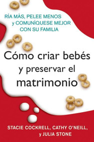 Como criar bebes y preservar el matrimonio (Ria mas, pelee menos y comuniquese mejor con su familia) (Spanish Edition) by Stacie Cockrell, Cathy O'Neill, Julia Stone, Rosario Camacho-Koppel, 9780061189272