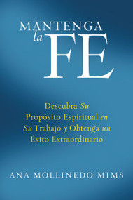 Mantenga la Fe (Descubra Su Propósito Espiritual en Su Trabajo y Obtenga un Éxito Extraordinario) (Spanish Edition) by Ana Mollinedo Mims, 9780061233890