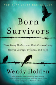 Born Survivors (Three Young Mothers and Their Extraordinary Story of Courage, Defiance, and Hope) by Wendy Holden, 9780062370266