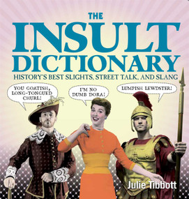 The Insult Dictionary (History's Best Slights, Street Talk, and Slang) by Julie Tibbott, 9781621450665