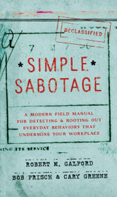 Simple Sabotage (A Modern Field Manual for Detecting and Rooting Out Everyday Behaviors That Undermine Your Workplace) by Robert M. Galford, Bob Frisch, Cary Greene, 9780062371607