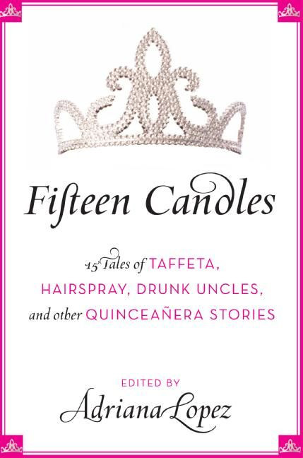 Fifteen Candles (15 Tales of Taffeta, Hairspray, Drunk Uncles, and other Quinceanera Stories) by Adriana V. Lopez, 9780061241925