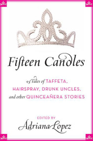 Fifteen Candles (15 Tales of Taffeta, Hairspray, Drunk Uncles, and other Quinceanera Stories) by Adriana V. Lopez, 9780061241925