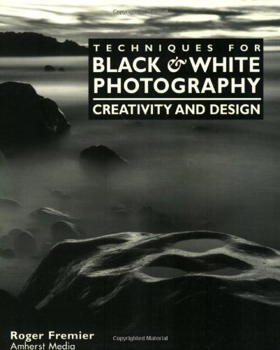 Techniques for Black & White Photography (Creativity and Design) by Roger Fremier, 9781584280330