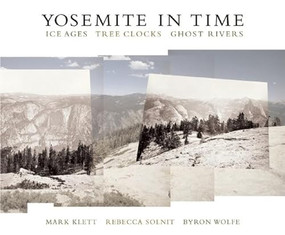 Yosemite in Time: Ice Ages, Tree Clocks, Ghost Rivers by Mark Klett, Rebecca Solnit, Byron Wolfe, 9781595340429