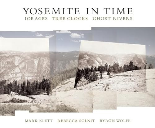Yosemite in Time: Ice Ages, Tree Clocks, Ghost Rivers by Mark Klett, Rebecca Solnit, Byron Wolfe, 9781595340429