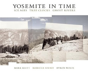 Yosemite in Time: Ice Ages, Tree Clocks, Ghost Rivers by Mark Klett, Rebecca Solnit, Byron Wolfe, 9781595340429