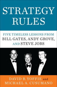 Strategy Rules (Five Timeless Lessons from Bill Gates, Andy Grove, and Steve Jobs) by David B. Yoffie, Michael A. Cusumano, 9780062373953