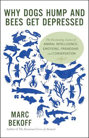 Why Dogs Hump and Bees Get Depressed (The Fascinating Science of Animal Intelligence, Emotions, Friendship, and Conservation) by Marc Bekoff, 9781608682195