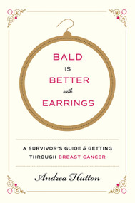 Bald Is Better with Earrings (A Survivor's Guide to Getting Through Breast Cancer) by Andrea Hutton, 9780062375650
