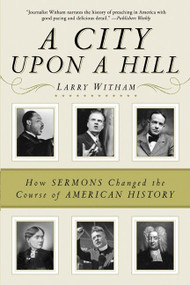 A City Upon a Hill (How Sermons Changed the Course of American History) by Larry Witham, 9780061338120