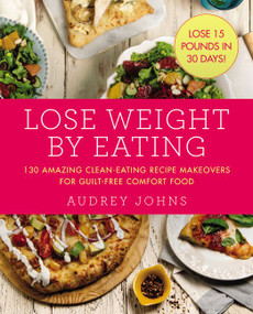 Lose Weight by Eating (130 Amazing Clean-Eating Makeovers for Guilt-Free Comfort Food) by Audrey Johns, 9780062378699