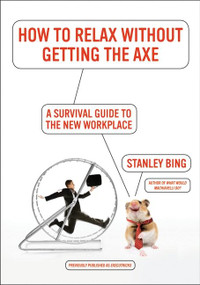 How to Relax Without Getting the Axe (A Survival Guide to the New Workplace) by Stanley Bing, 9780061340369