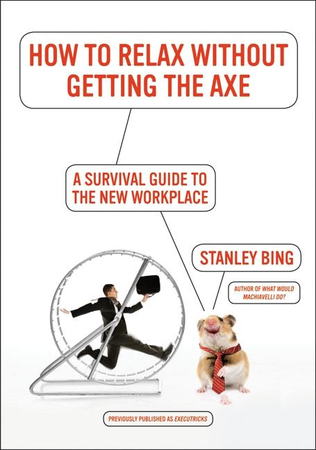 How to Relax Without Getting the Axe (A Survival Guide to the New Workplace) by Stanley Bing, 9780061340369