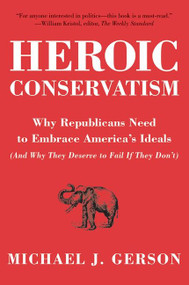 Heroic Conservatism (Why Republicans Need to Embrace America's Ideals (And Why They Deserve to Fail If They Don't)) by Michael J. Gerson, 9780061349515