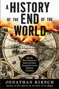 A History of the End of the World (How the Most Controversial Book in the Bible Changed the Course of Western Civilization) by Jonathan Kirsch, 9780061349874