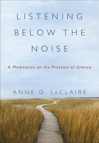 Listening Below the Noise (A Meditation on the Practice of Silence) by Anne D. LeClaire, 9780061353352