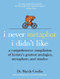 I Never Metaphor I Didn't Like (A Comprehensive Compilation of History's Greatest Analogies, Metaphors, and Similes) by Dr. Mardy Grothe, 9780061358135