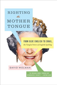 Righting the Mother Tongue (From Olde English to Email, the Tangled Story of English Spelling) by David Wolman, 9780061369261