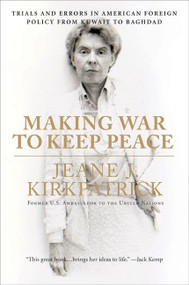 Making War to Keep Peace (Trials and Errors in American Foreign Policy from Kuwait to Baghdad) by Jeane J. Kirkpatrick, 9780061373657