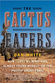 The Cactus Eaters (How I Lost My Mind-and Almost Found Myself-on the Pacific Crest Trail) by Dan White, 9780061376931