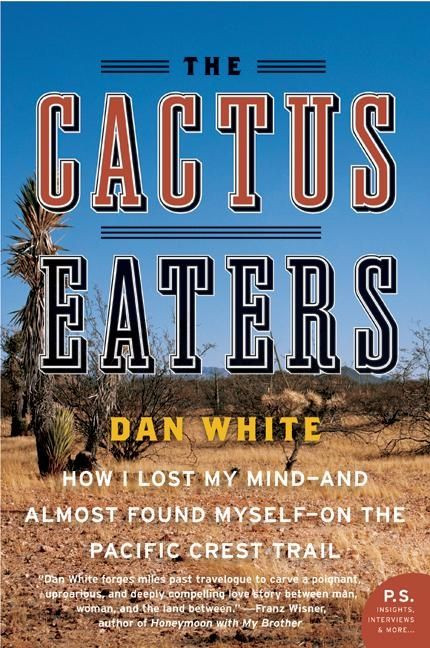 The Cactus Eaters (How I Lost My Mind-and Almost Found Myself-on the Pacific Crest Trail) by Dan White, 9780061376931