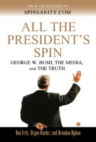 All the President's Spin (George W. Bush, the Media, and the Truth) by Ben Fritz, Bryan Keefer, Brendan Nyhan, 9780743262514