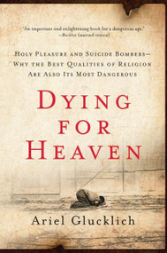 Dying for Heaven (Holy Pleasure and Suicide Bombers-Why the Best Qualities of Religion Are Also Its Most Dangerous) by Ariel Glucklich, 9780061430824