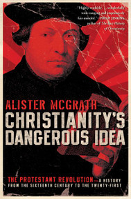 Christianity's Dangerous Idea (The Protestant Revolution--A History from the Sixteenth Century to the Twenty-First) by Alister McGrath, 9780061436864