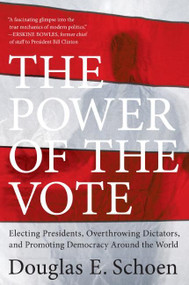 The Power of the Vote (Electing Presidents, Overthrowing Dictators, and Promoting Democracy Around the World) by Douglas E. Schoen, 9780061440809