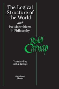 The Logical Structure of the World and Pseudoproblems in Philosophy by Rudolf Carnap, Rolf A. George, 9780812695236