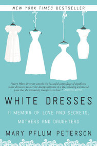 White Dresses (A Memoir of Love and Secrets, Mothers and Daughters) by Mary Pflum Peterson, 9780062386977