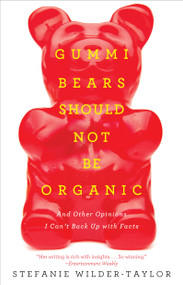 Gummi Bears Should Not Be Organic (And Other Opinions I Can't Back Up With Facts) by Stefanie Wilder-Taylor, 9781476787305