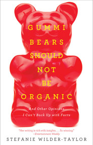 Gummi Bears Should Not Be Organic (And Other Opinions I Can't Back Up With Facts) by Stefanie Wilder-Taylor, 9781476787305
