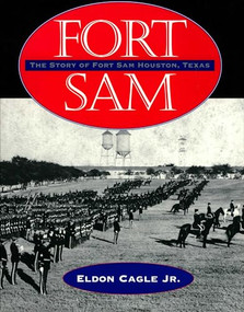 Fort Sam (The Story of Fort Sam Houston, Texas) by Eldon Cagle Jr., Gen. Tom Jaco, 9781595347367