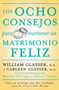 Los ocho consejos para mantener un matrimonio feliz (Spanish Edition) by William Glasser, M.D., Carleen Glasser, 9780061555084