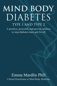 Mind Body Diabetes Type 1 and Type 2 (A positive, powerful and proven solution to stop diabetes once and for all) by Emma Mardlin, 9781844096879