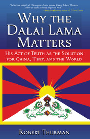 Why the Dalai Lama Matters (His Act of Truth as the Solution for China, Tibet, and the World) by Robert Thurman, 9781582702216