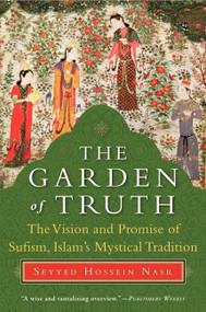 The Garden of Truth (The Vision and Promise of Sufism, Islam's Mystical Tradition) by Seyyed Hossein Nasr, 9780061625992